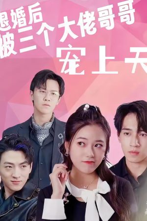 Poster phim Sau Khi Hủy Hôn, Tôi Được Ba Anh Trai Đại Lão Sủng Tận Trời