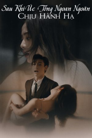 Poster phim Sau Khi Úc Tổng Ngoan Ngoãn Chịu Hành Hạ